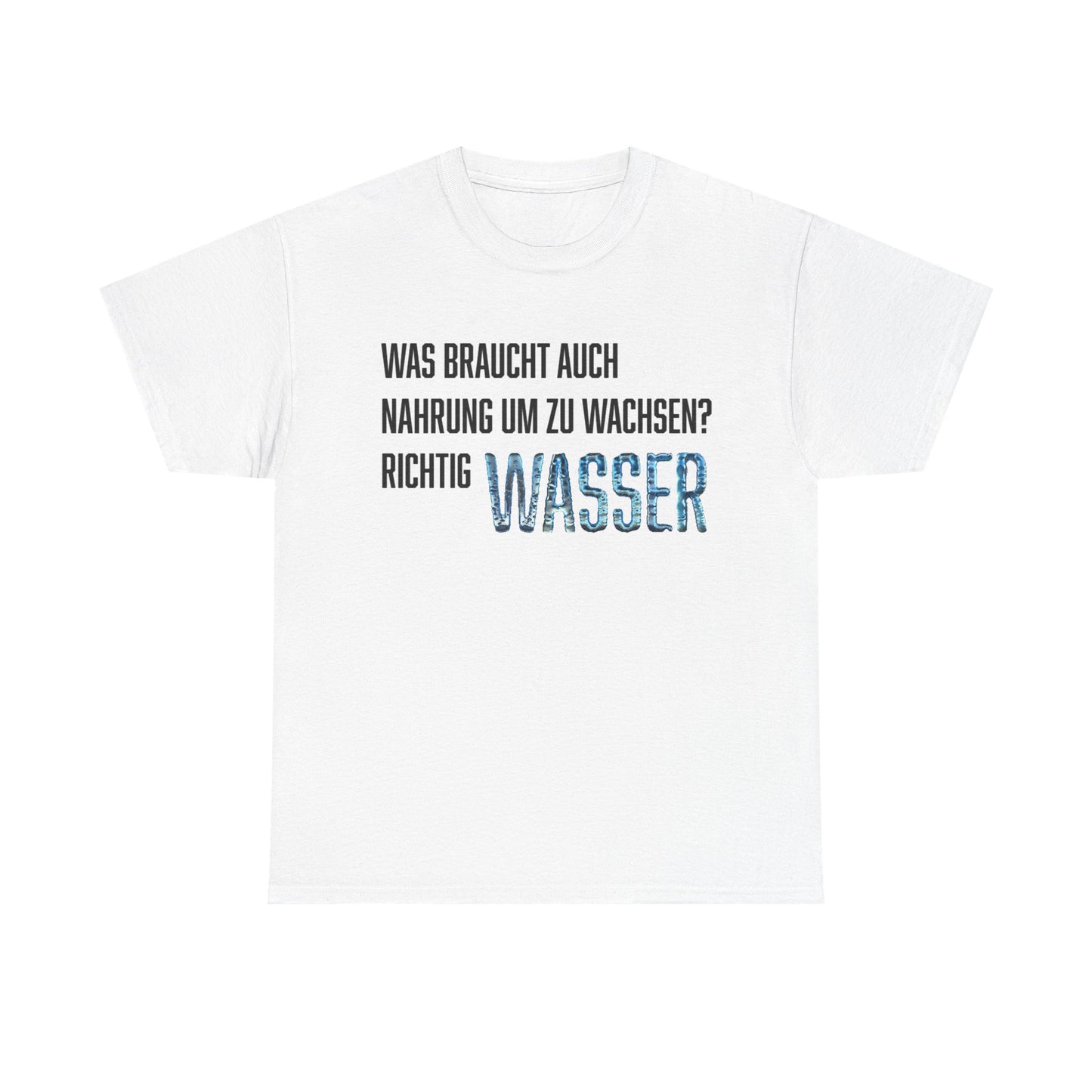 Was braucht auch Nahrung zum Wachsen Richtig Wasser - Unisex T-Shirt