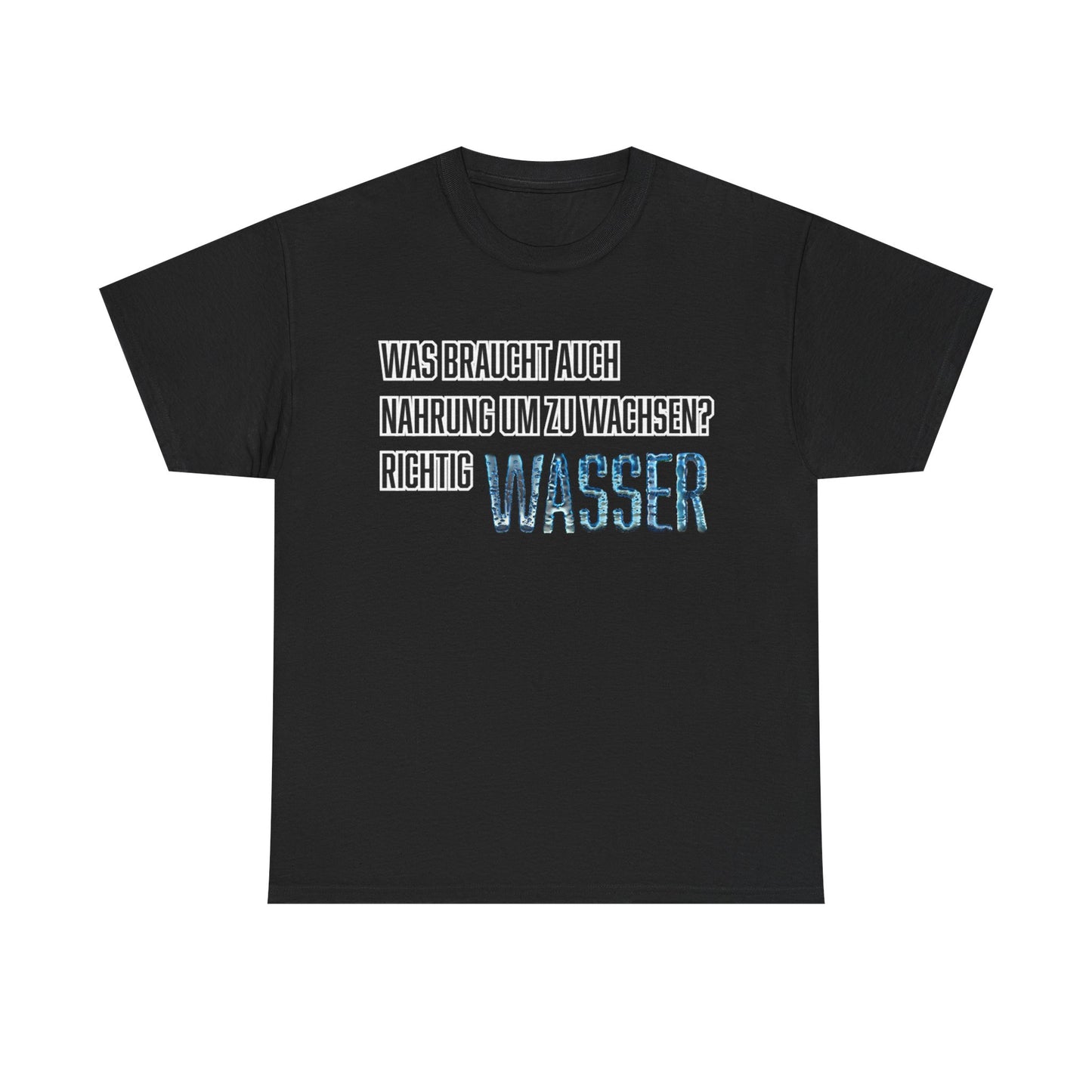 Was braucht auch Nahrung zum Wachsen Richtig Wasser - Unisex T-Shirt